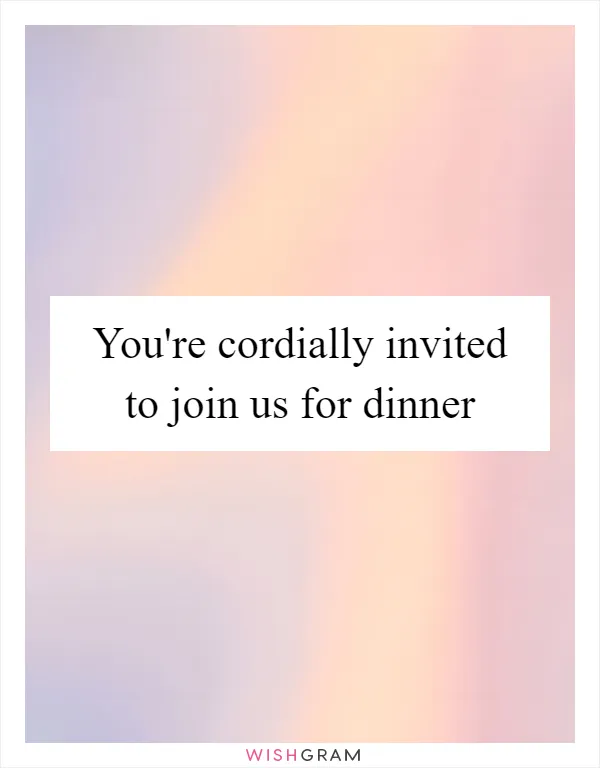 You're cordially invited to join us for dinner