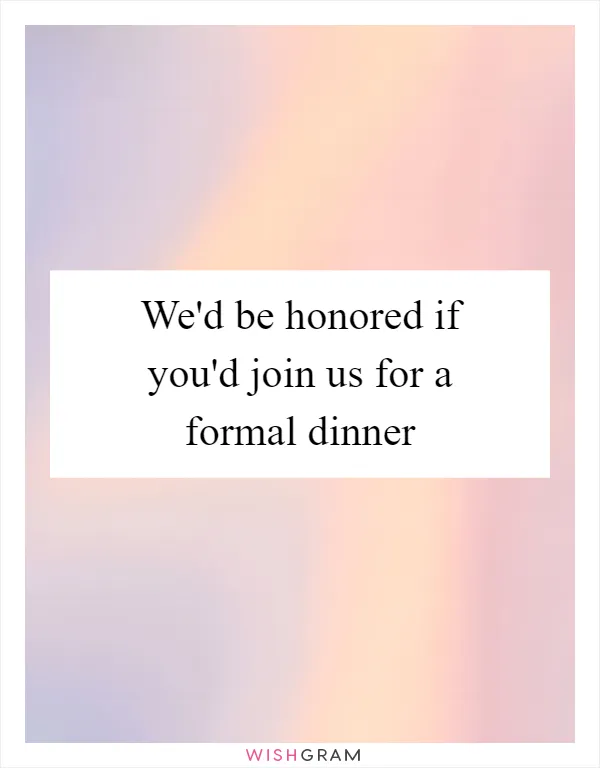 We'd be honored if you'd join us for a formal dinner
