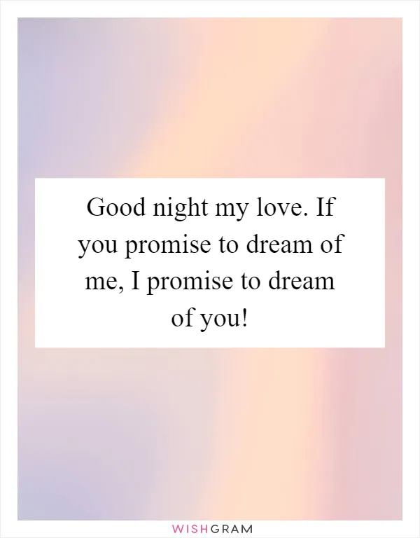 Good night my love. If you promise to dream of me, I promise to dream of you!