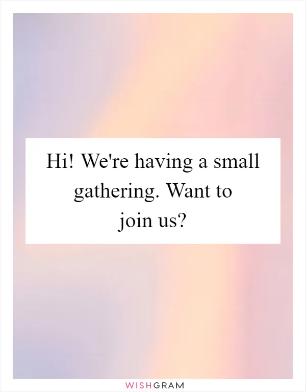 Hi! We're having a small gathering. Want to join us?
