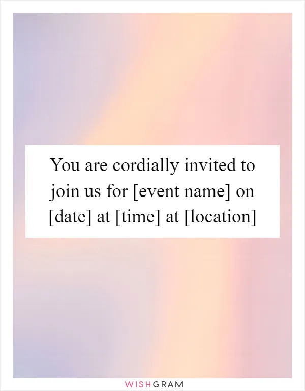 You are cordially invited to join us for [event name] on [date] at [time] at [location]