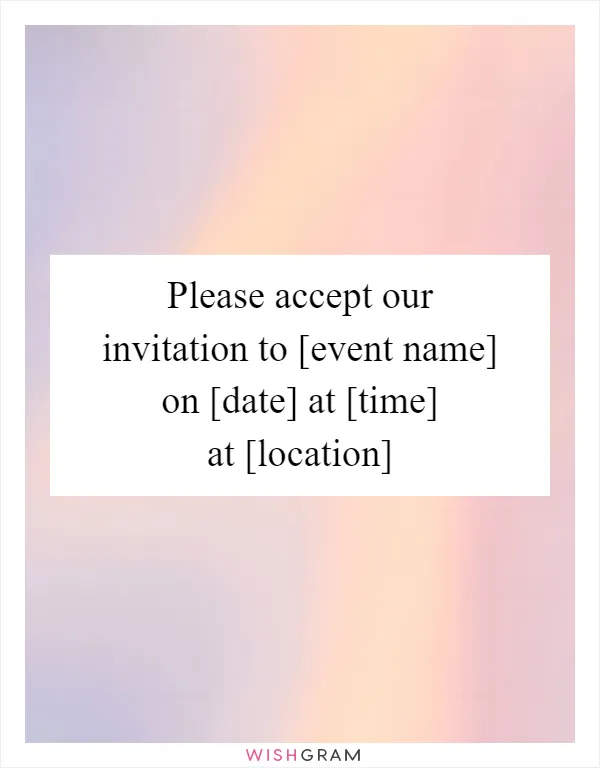 Please accept our invitation to [event name] on [date] at [time] at [location]