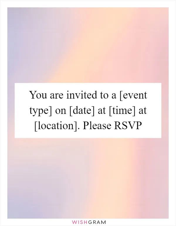 You are invited to a [event type] on [date] at [time] at [location]. Please RSVP