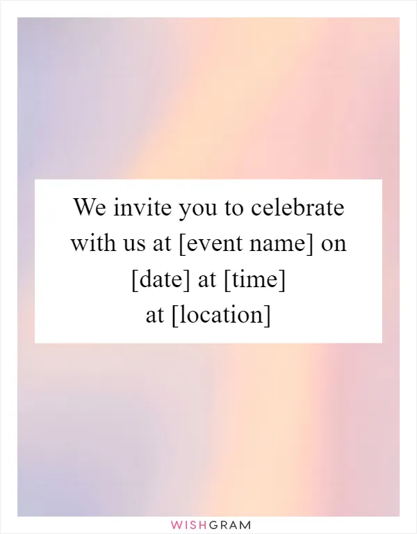 We invite you to celebrate with us at [event name] on [date] at [time] at [location]