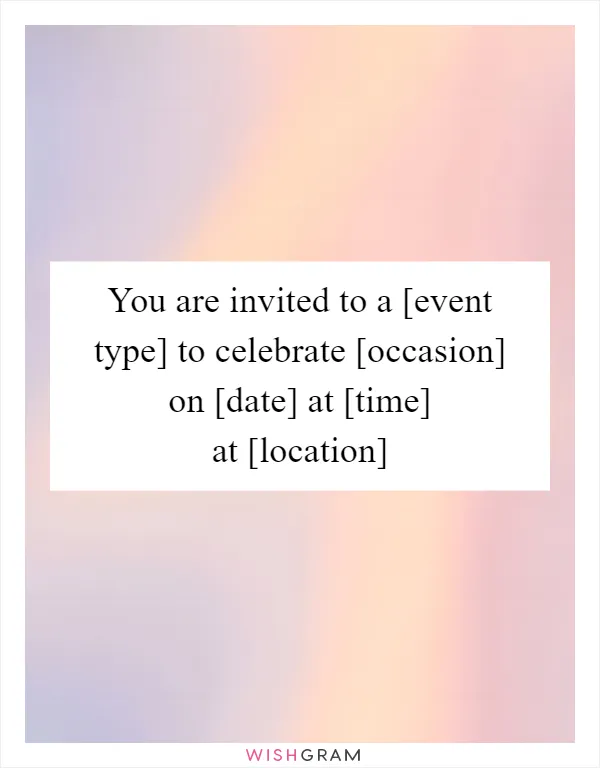 You are invited to a [event type] to celebrate [occasion] on [date] at [time] at [location]