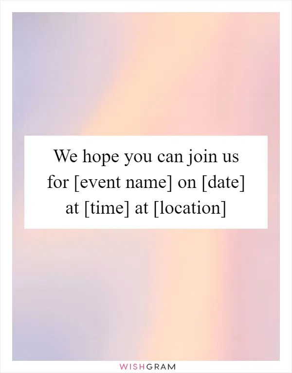 We hope you can join us for [event name] on [date] at [time] at [location]