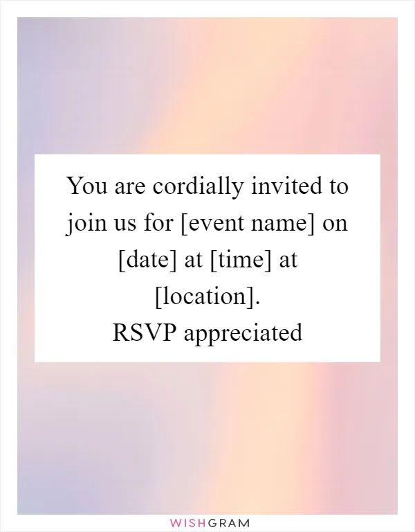 You are cordially invited to join us for [event name] on [date] at [time] at [location]. RSVP appreciated