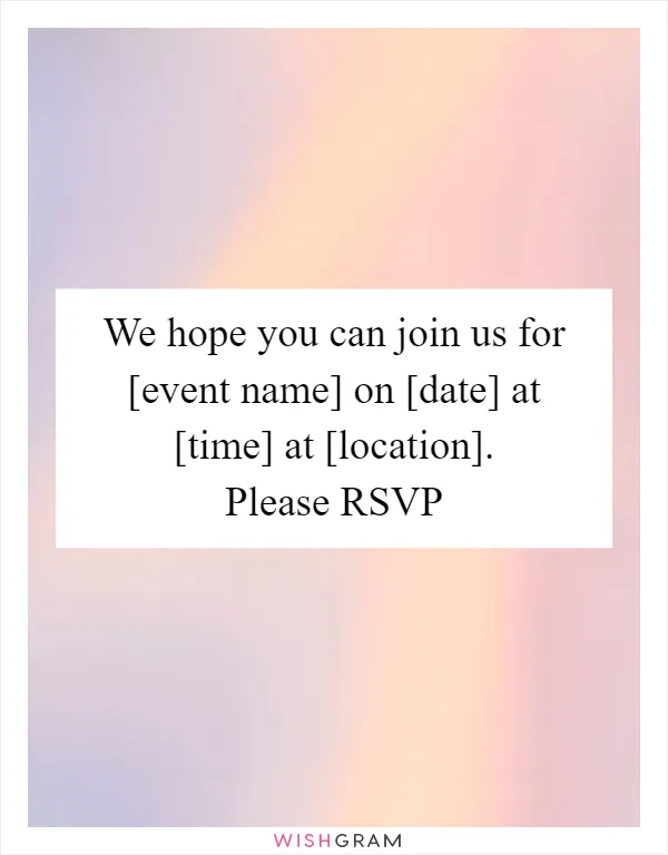 We hope you can join us for [event name] on [date] at [time] at [location]. Please RSVP