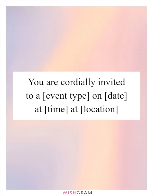You are cordially invited to a [event type] on [date] at [time] at [location]
