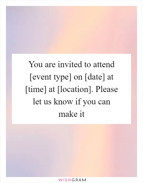 You are invited to attend [event type] on [date] at [time] at [location]. Please let us know if you can make it