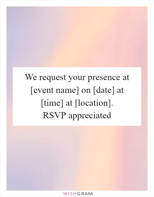 We request your presence at [event name] on [date] at [time] at [location]. RSVP appreciated