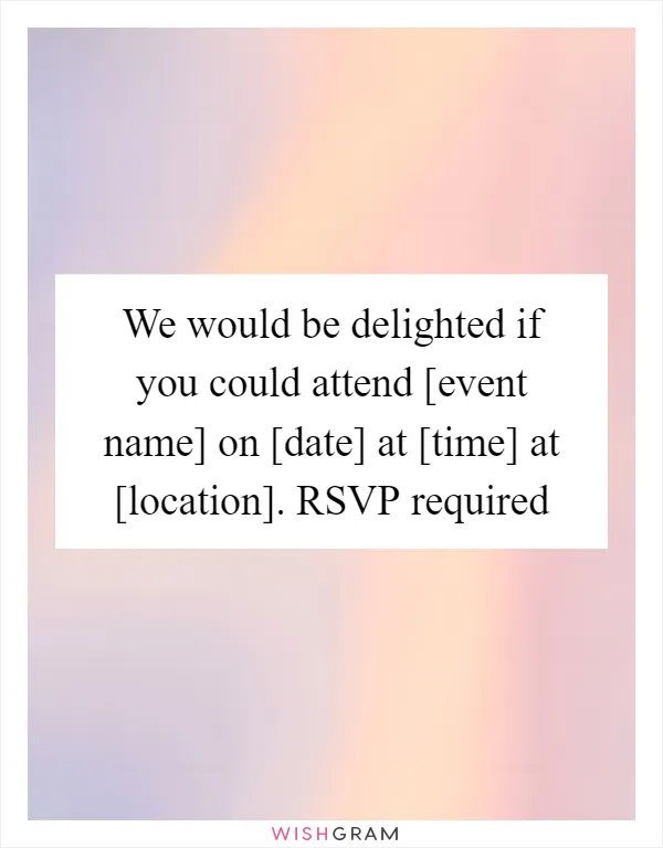 We would be delighted if you could attend [event name] on [date] at [time] at [location]. RSVP required
