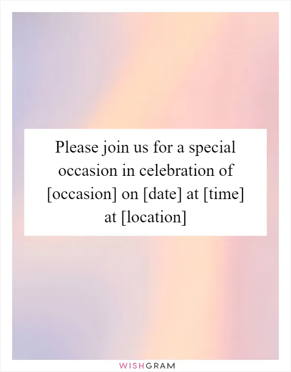 Please join us for a special occasion in celebration of [occasion] on [date] at [time] at [location]