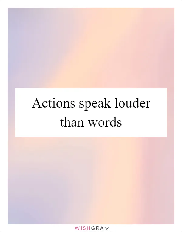 Actions speak louder than words