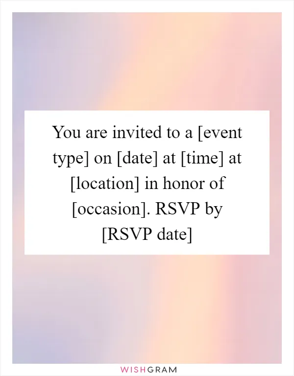 You are invited to a [event type] on [date] at [time] at [location] in honor of [occasion]. RSVP by [RSVP date]