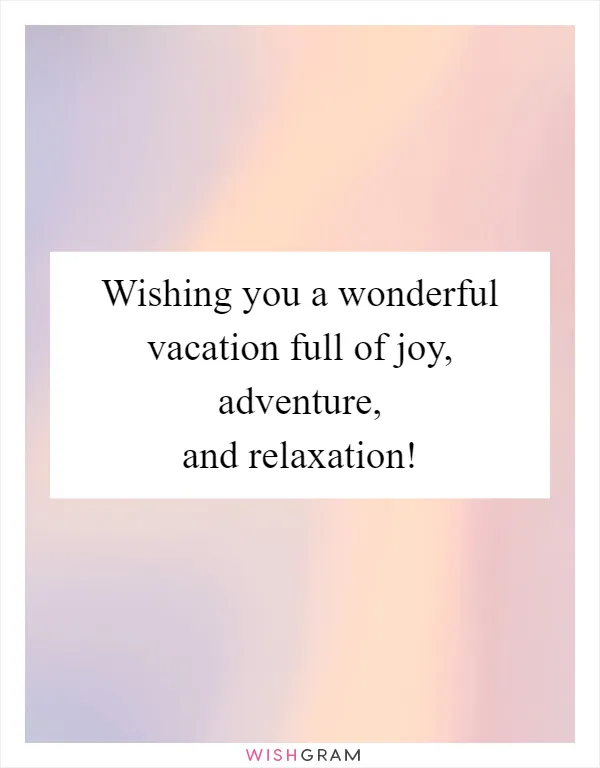 Wishing you a wonderful vacation full of joy, adventure, and relaxation!