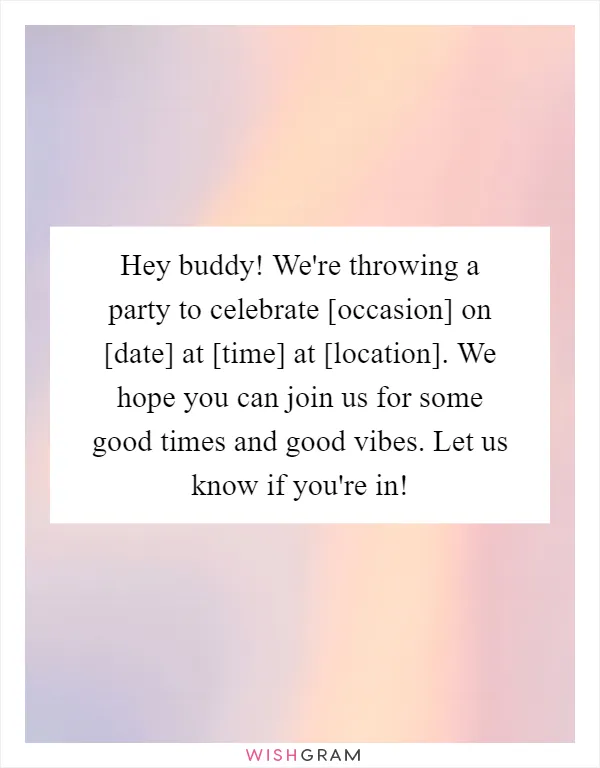 Hey buddy! We're throwing a party to celebrate [occasion] on [date] at [time] at [location]. We hope you can join us for some good times and good vibes. Let us know if you're in!
