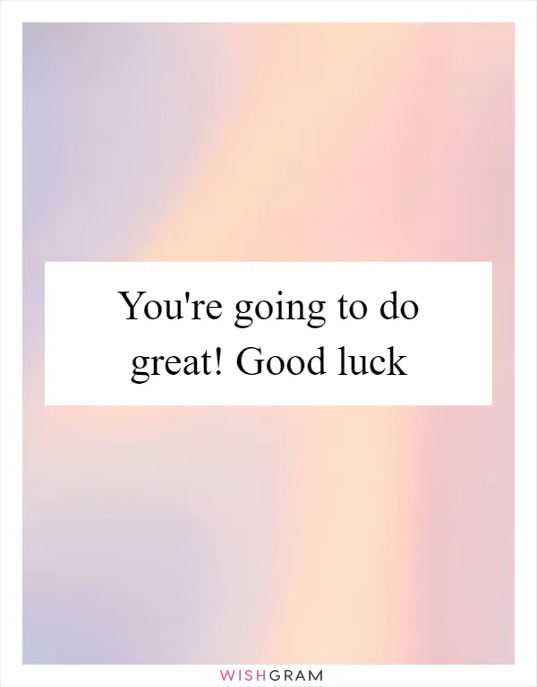 You're going to do great! Good luck