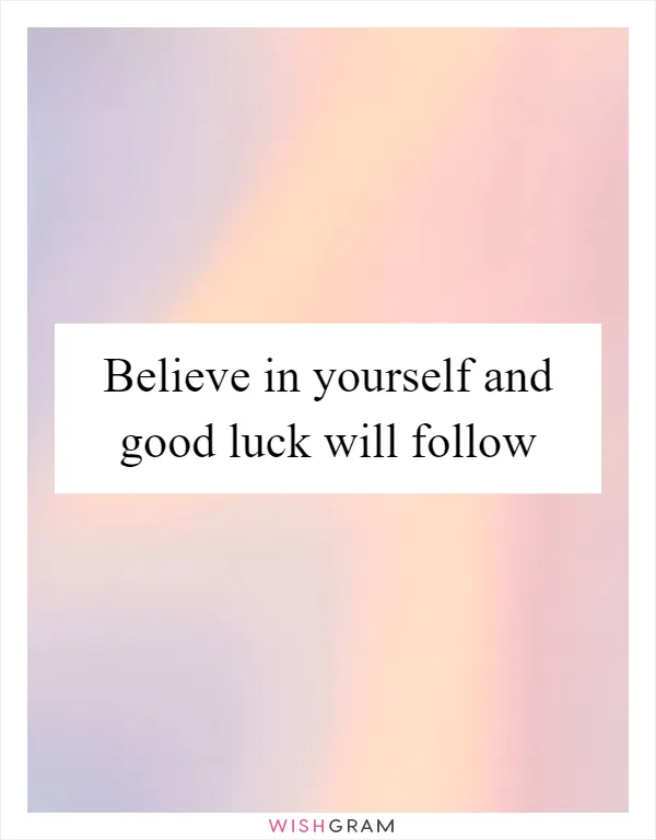 Believe in yourself and good luck will follow
