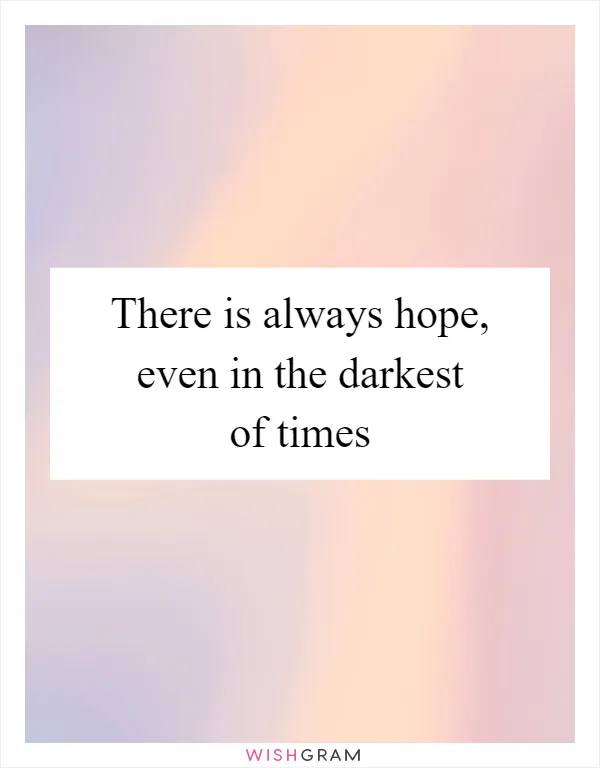There is always hope, even in the darkest of times