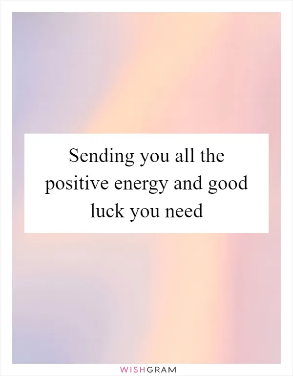 Sending you all the positive energy and good luck you need