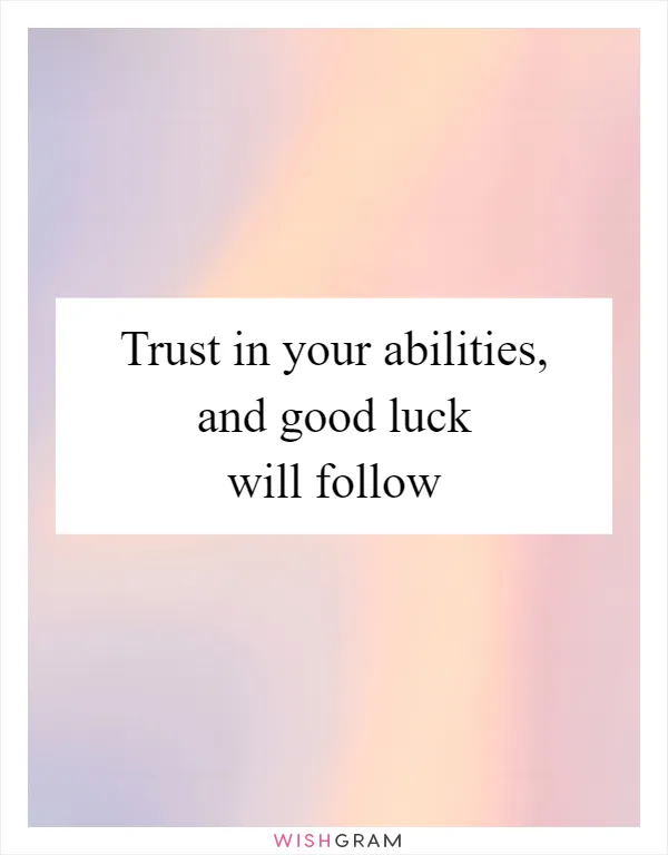 Trust in your abilities, and good luck will follow