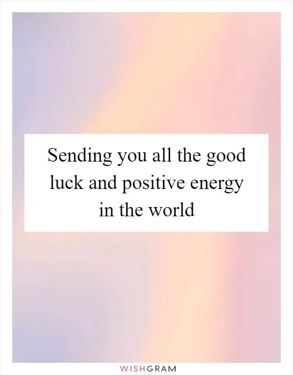 Sending you all the good luck and positive energy in the world