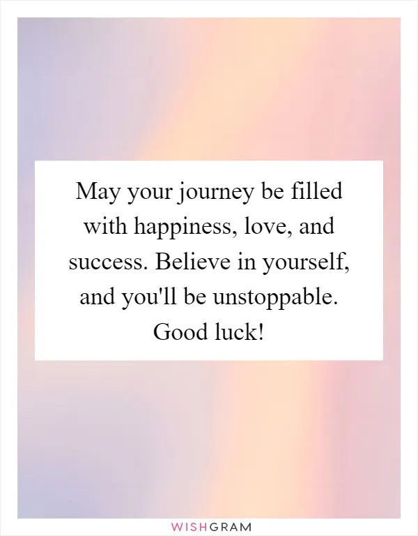 May your journey be filled with happiness, love, and success. Believe in yourself, and you'll be unstoppable. Good luck!