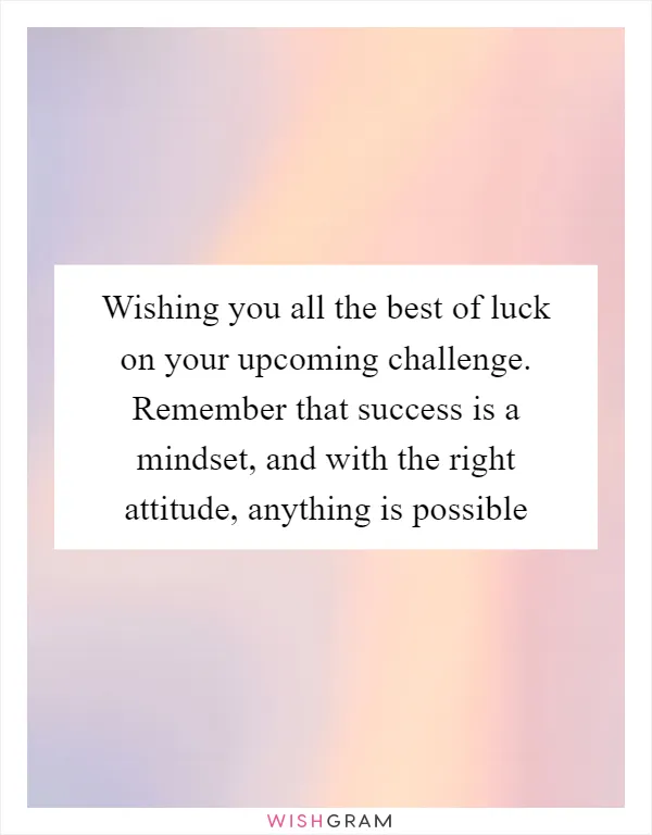 Wishing you all the best of luck on your upcoming challenge. Remember that success is a mindset, and with the right attitude, anything is possible