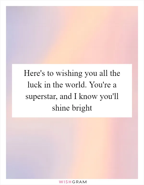 Here's to wishing you all the luck in the world. You're a superstar, and I know you'll shine bright