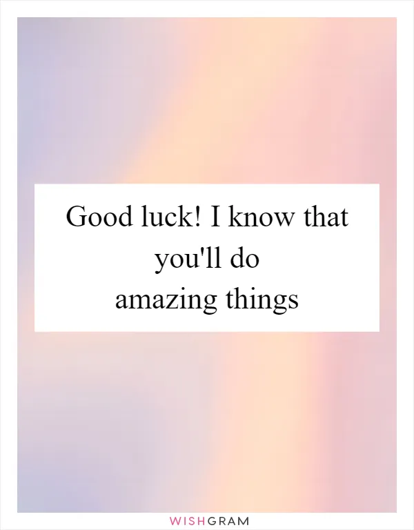 Good luck! I know that you'll do amazing things