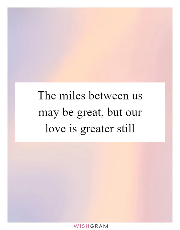 The miles between us may be great, but our love is greater still