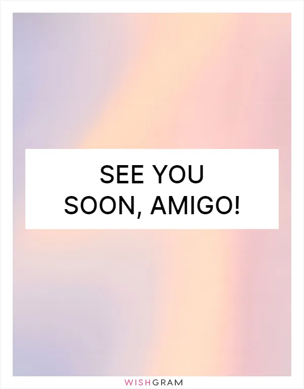 See you soon, amigo!