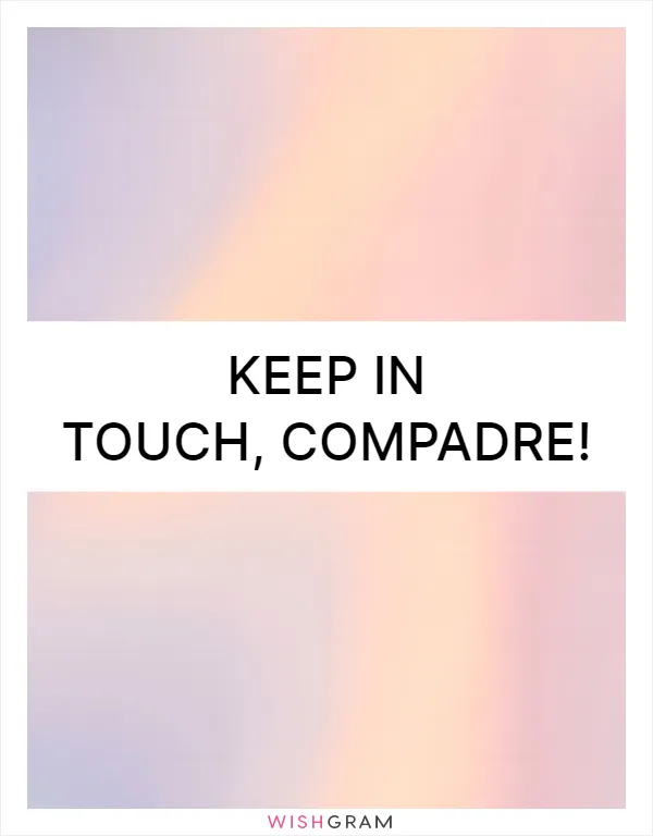 Keep in touch, compadre!