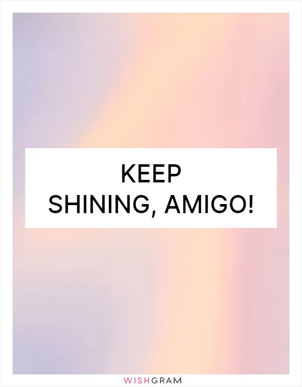 Keep shining, amigo!