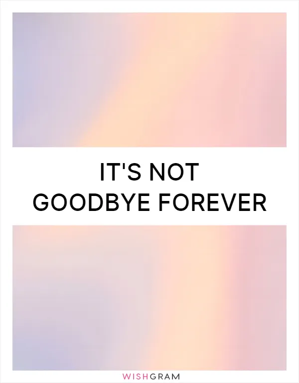 It's not goodbye forever