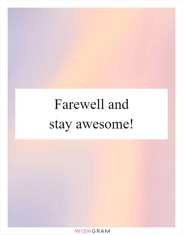 Farewell and stay awesome!
