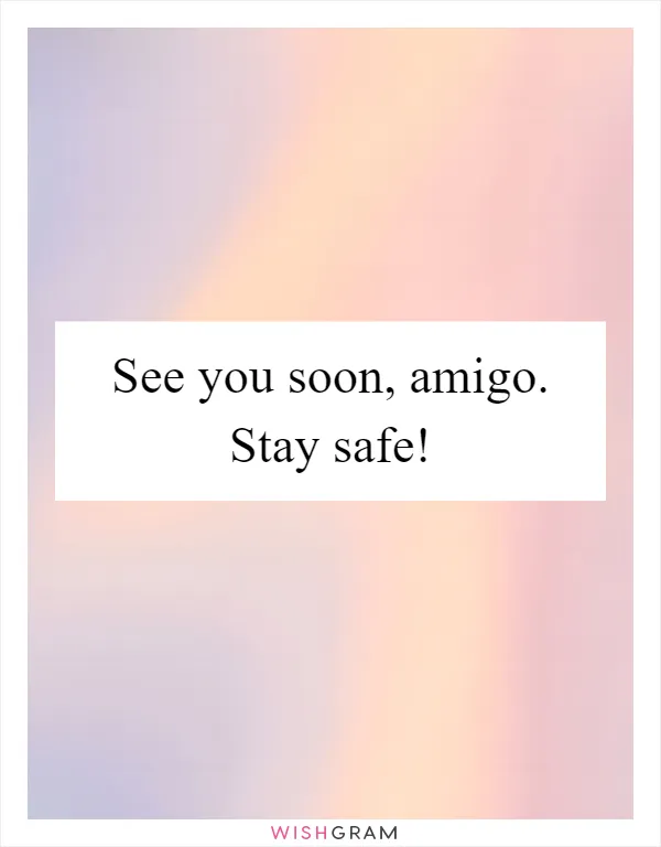 See you soon, amigo. Stay safe!