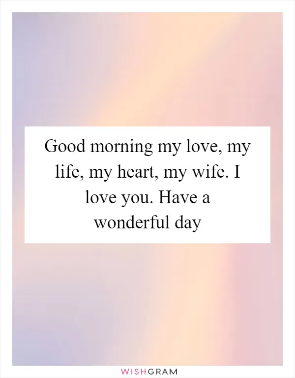 Good morning my love, my life, my heart, my wife. I love you. Have a wonderful day