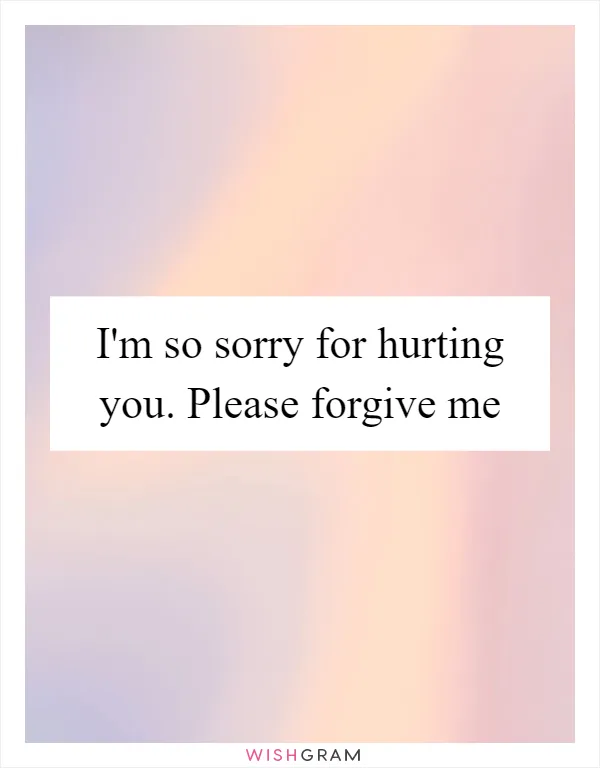 I'm so sorry for hurting you. Please forgive me