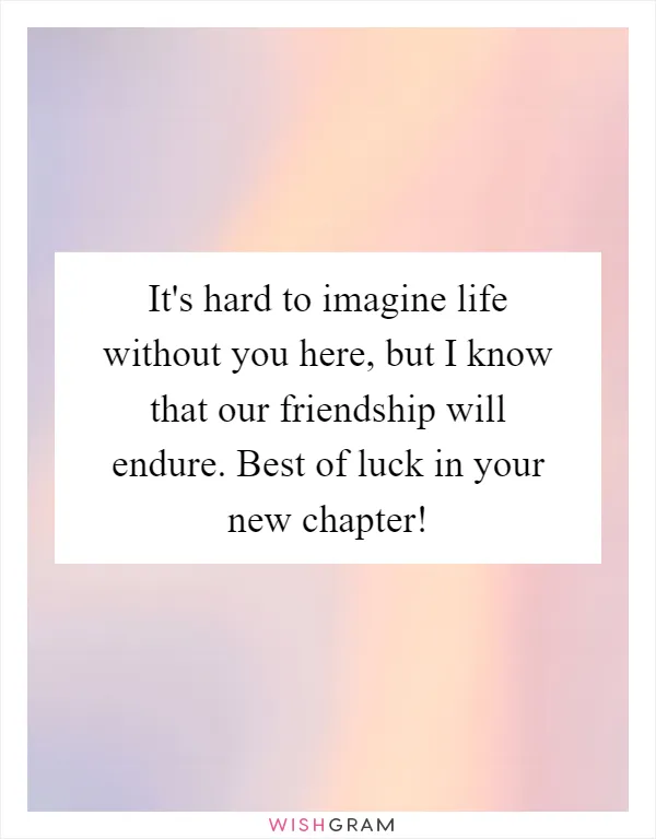 It's hard to imagine life without you here, but I know that our friendship will endure. Best of luck in your new chapter!