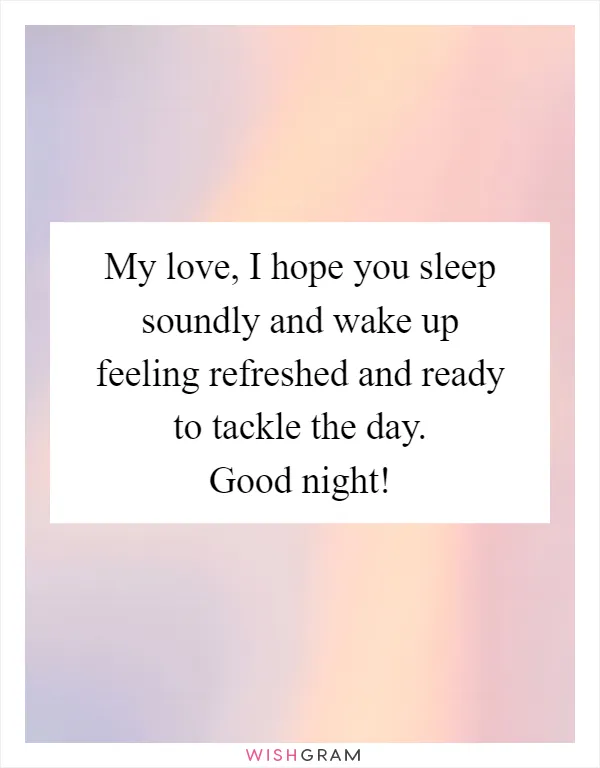 My love, I hope you sleep soundly and wake up feeling refreshed and ready to tackle the day. Good night!