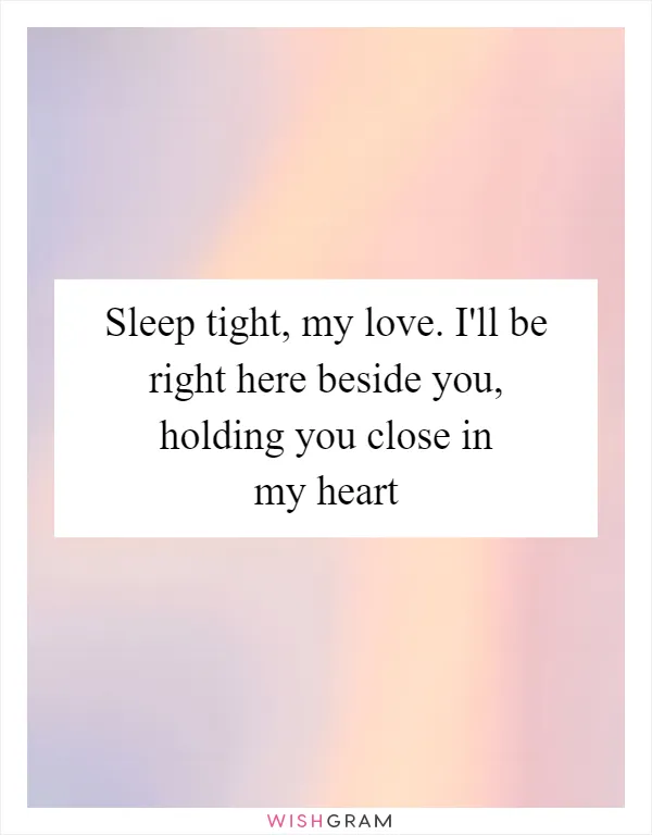 Sleep tight, my love. I'll be right here beside you, holding you close in my heart