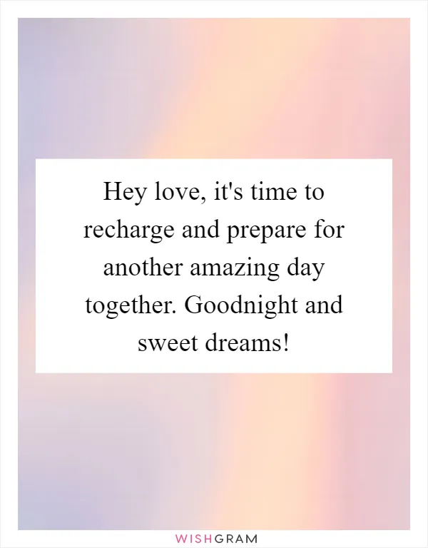 Hey love, it's time to recharge and prepare for another amazing day together. Goodnight and sweet dreams!