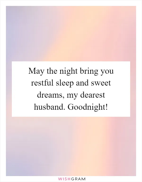 May the night bring you restful sleep and sweet dreams, my dearest husband. Goodnight!