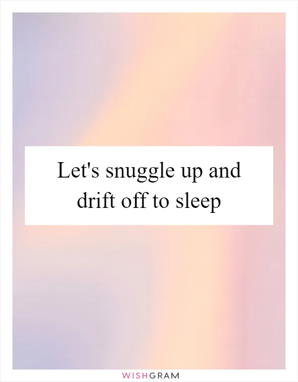 Let's snuggle up and drift off to sleep