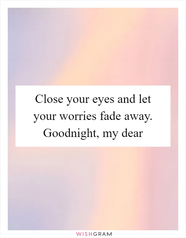 Close your eyes and let your worries fade away. Goodnight, my dear