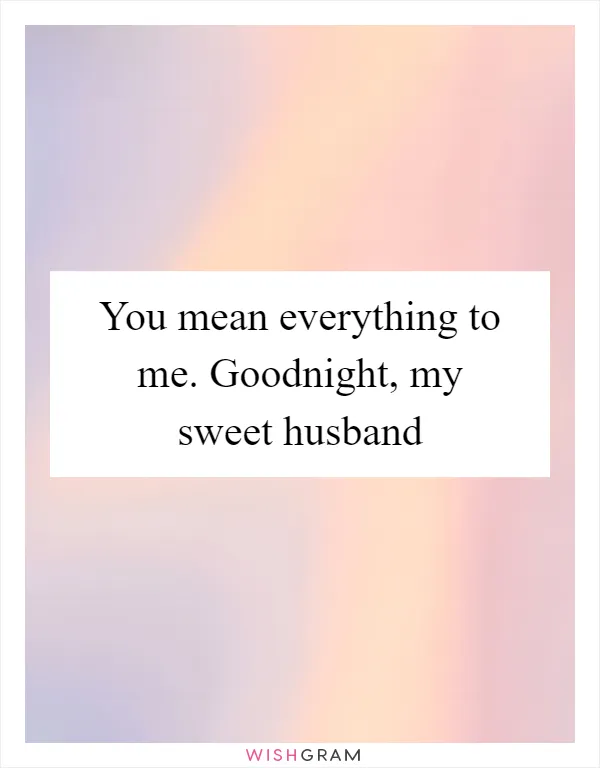 You mean everything to me. Goodnight, my sweet husband
