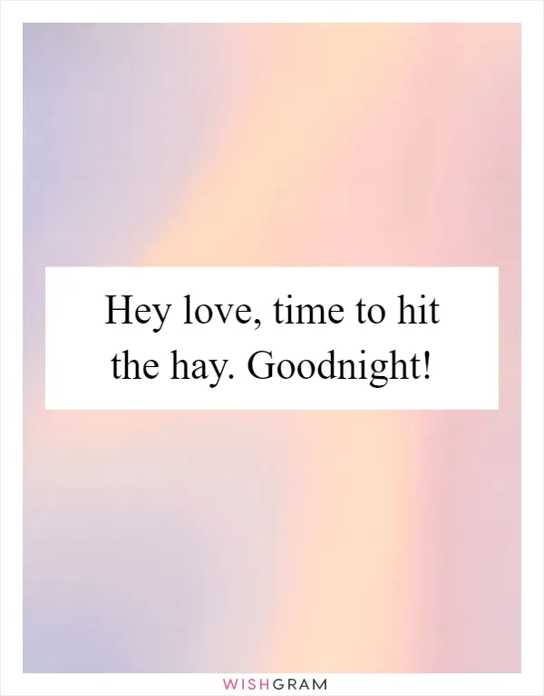 Hey love, time to hit the hay. Goodnight!