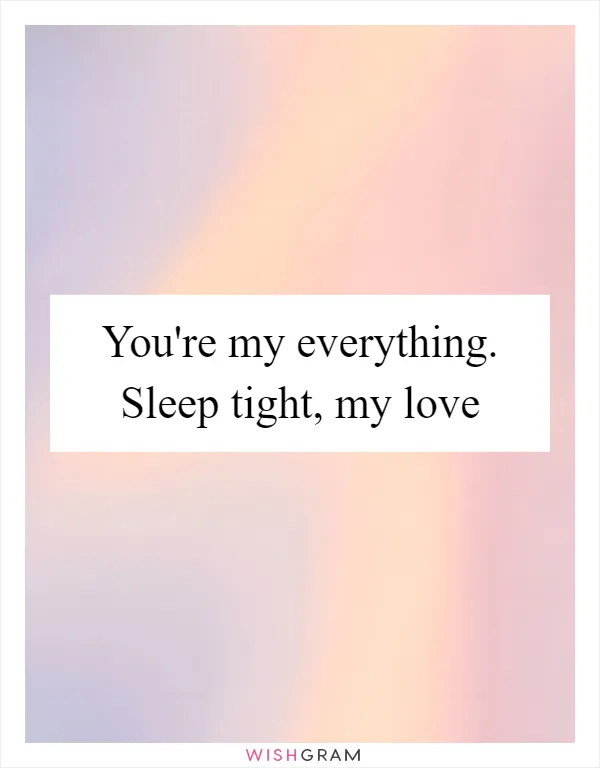 You're my everything. Sleep tight, my love